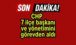 CHP, 7 ilçe başkanı ve yönetimini görevden aldı