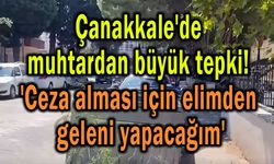 Çanakkale'de muhtardan büyük tepki!