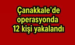Çanakkale’de operasyonda 12 kişi yakalandı
