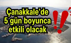 Çanakkale'de 5 gün boyunca etkili olacak!