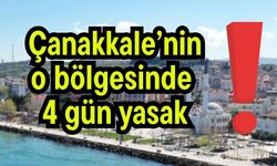 Çanakkale’nin o bölgesinde 4 gün yasak!