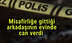 Misafirliğe gittiği arkadaşının evinde can verdi