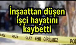 İnşaattan düşen işçi hayatını kaybetti