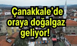 Çanakkale’de oraya doğalgaz geliyor!