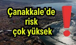 Çanakkale’de risk çok yüksek!