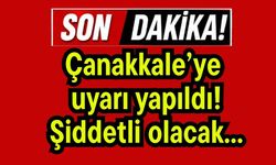 Çanakkale’ye  uyarı yapıldı! Şiddetli olacak...