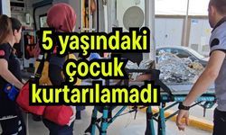 5 yaşındaki çocuk kurtarılamadı