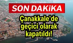 Çanakkale'de geçici olarak kapatıldı!