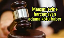 Maaşını evine harcamayan adama kötü haber