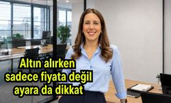 Altın alırken sadece fiyata değil ayara da dikkat