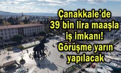 Çanakkale’de 39 bin lira maaşla iş imkanı!