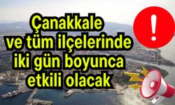 Çanakkale ve tüm ilçelerinde iki gün boyunca etkili olacak!