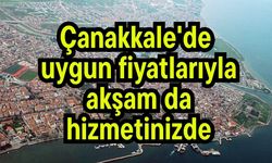 Çanakkale'de uygun fiyatlarıyla akşam da hizmetinizde