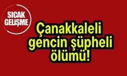 Çanakkaleli gencin şüpheli ölümü!