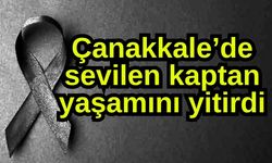 Çanakkale’de sevilen kaptan yaşamını yitirdi