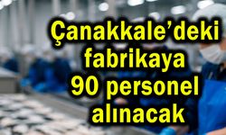 Çanakkale’deki fabrikaya 90 personel alınacak