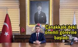Çanakkale’deki önemli görevine başladı