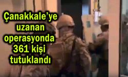 Çanakkale’ye uzanan operasyonda 361 kişi tutuklandı
