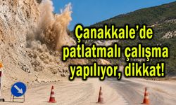 Çanakkale’de patlatmalı çalışma yapılıyor, dikkat!