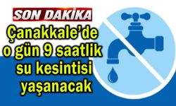 Çanakkale’de 9 saatlik su kesintisi yaşanacak