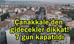 Çanakkale’den gidecekler dikkat! 7 gün kapatıldı