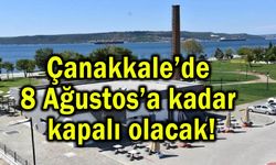 Çanakkale’de 8 Ağustos’a kadar kapalı olacak!