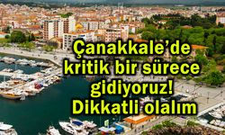 Çanakkale’de kritik bir sürece gidiyoruz! Dikkatli olalım