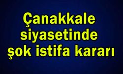 Çanakkale siyasetinde şok istifa kararı!..