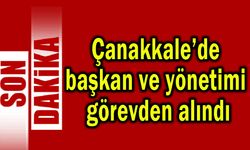 Çanakkale’de başkan ve yönetimi görevden alındı