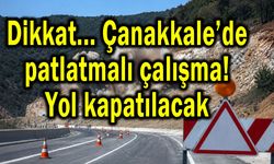 Çanakkale'de patlatmalı çalışma! Yol kapatılacak