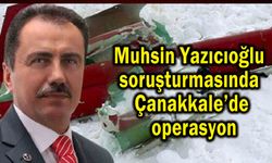 Muhsin Yazıcıoğlu soruşturmasında Çanakkale’de operasyon