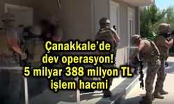Çanakkale’de dev operasyon! 5 milyar 388 milyon TL işlem hacmi