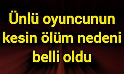 Ünlü oyuncunun kesin ölüm nedeni belli oldu