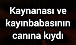 Kaynanası ve kayınbabasının canına kıydı