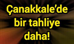Çanakkale’de bir tahliye daha!