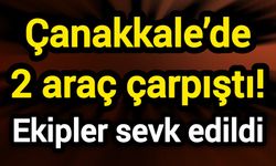 Çanakkale’de 2 araç çarpıştı! Ekipler sevk edildi