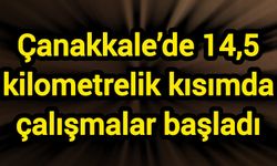 Çanakkale’de 14,5 kilometrelik kısımda çalışmalar başladı