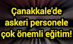 Çanakkale'de askeri personele çok önemli eğitim!