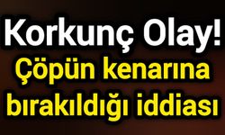 Korkunç Olay! Çöpün kenarına bırakıldığı iddiası