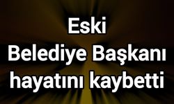 Eski Belediye Başkanı hayatını kaybetti