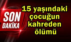 15 yaşındaki çocuğun kahreden ölümü