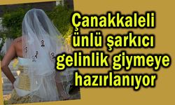 Çanakkaleli ünlü şarkıcı gelinlik giymeye hazırlanıyor