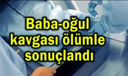 Baba-oğul kavası ölümle sonuçlandı