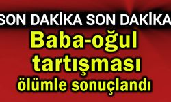 Baba-oğul tartışması ölümle sonuçlandı