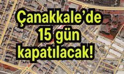 Çanakkale’de 15 gün kapatılacak!