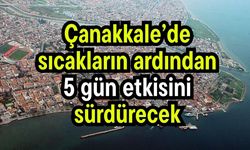 Çanakkale’de sıcakların ardından 5 gün etkisini sürdürecek
