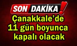 Çanakkale’de 11 gün boyunca kapalı olacak!