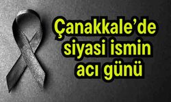 Çanakkale’de siyasi ismin acı günü