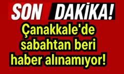 Çanakkale'de sabahtan beri haber alınamıyor!