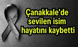 Çanakkale'de sevilen isim hayatını kaybetti